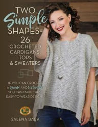 Title: Two Simple Shapes = 26 Crocheted Cardigans, Tops & Sweaters: If you can crochet a square and rectangle, you can make these easy-to-wear designs!, Author: Salena Baca