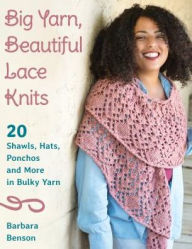 Title: Big Yarn, Beautiful Lace Knits: 20 Shawls, Hats, Ponchos, and More in Bulky Yarn, Author: Barbara Benson