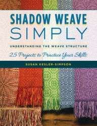 Title: Shadow Weave Simply: Understanding the Weave Structure 25 Projects to Practice Your Skills, Author: Susan Kesler-Simpson