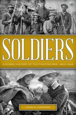 Soldiers: A Global History of the Fighting Man, 1800-1945