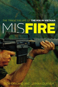 Title: Misfire: The Tragic Failure of the M16 in Vietnam, Author: Bob Orkand