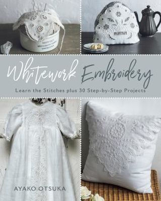 Whitework Embroidery: Learn the Stitches plus 30 Step-by-Step Projects