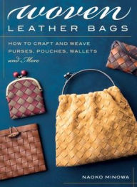 Title: Woven Leather Bags: How to Craft and Weave Purses, Pouches, Wallets and More, Author: Naoko Minowa