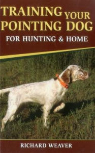 Title: Training Your Pointing Dog for Hunting & Home, Author: Richard Weaver