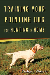 Title: Training Your Pointing Dog for Hunting & Home, Author: Richard Weaver