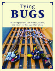 Title: Tying Bugs: The Complete Book of Poppers, Sliders, and Divers for Fresh and Salt Water, Author: Kirk Dietrich