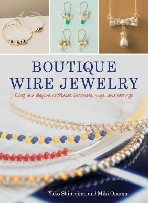 Boutique Wire Jewelry: Easy and elegant necklaces, bracelets, rings, earrings