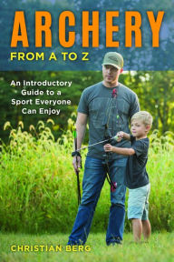 Title: Archery from A to Z: An Introductory Guide to a Sport Everyone Can Enjoy, Author: Christian Berg