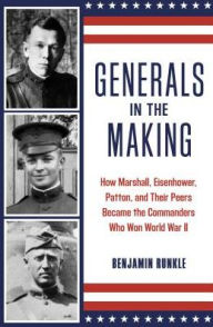 Title: Generals in the Making: How Marshall, Eisenhower, Patton, and Their Peers Became the Commanders Who Won World War II, Author: Benjamin Runkle