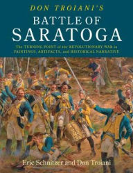 Title: Don Troiani's Campaign to Saratoga - 1777: The Turning Point of the Revolutionary War in Paintings, Artifacts, and Historical Narrative, Author: Eric H. Schnitzer