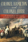 Colonel Hamilton and Colonel Burr: The Revolutionary War Lives of Alexander Hamilton and Aaron Burr