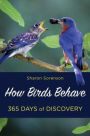 How Birds Behave: Discover the Mysteries of What Backyard Birds Do 365 Days of the Year