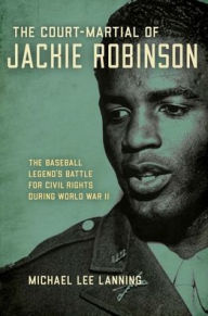 Title: The Court-Martial of Jackie Robinson: The Baseball Legend's Battle for Civil Rights during World War II, Author: Michael Lee Lanning