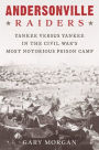 Andersonville Raiders: Yankee versus Yankee in the Civil War's Most Notorious Prison Camp