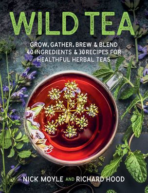 Wild Tea: Grow, gather, brew & blend 40 ingredients 30 recipes for healthful herbal teas