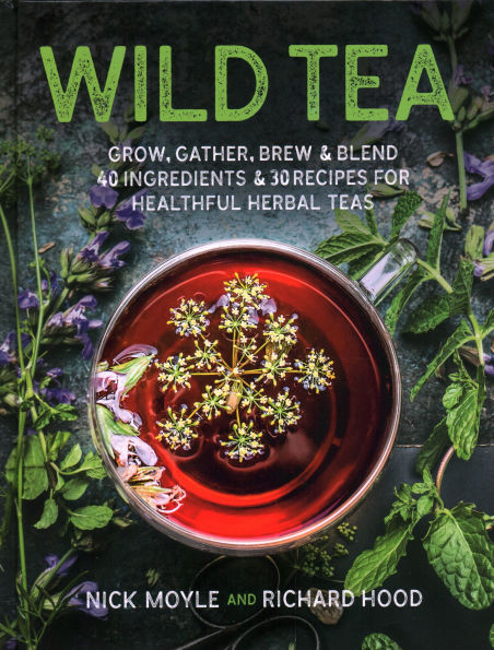 Wild Tea: Grow, gather, brew & blend 40 ingredients 30 recipes for healthful herbal teas