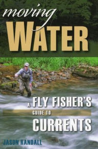 Title: Moving Water: A Fly Fisher's Guide to Currents, Author: Jason Randall