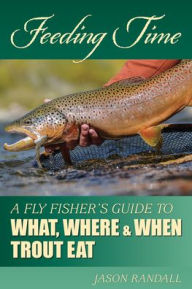 Title: Feeding Time: A Fly Fisher's Guide to What, Where & When Trout Eat, Author: Jason Randall