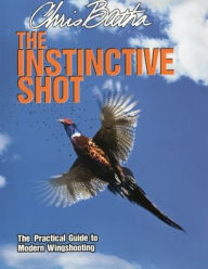 Title: The Instinctive Shot: The Practical Guide to Modern Wingshooting, Author: Chris Batha