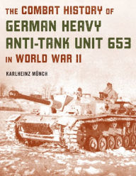 Title: The Combat History of German Heavy Anti-Tank Unit 653 in World War II, Author: Karlheinz Münch
