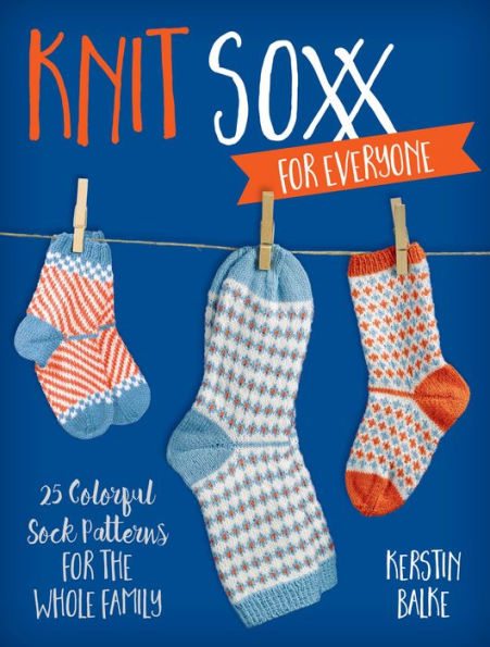 Knit Soxx for Everyone: 25 Colorful Sock Patterns the Whole Family