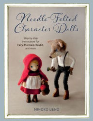Download full google books Needle-Felted Character Dolls: Step-by-step instructions for Fairy, Mermaid, Rabbit, and more by Mihoko Ueno