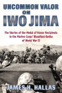 Uncommon Valor on Iwo Jima: The Stories of the Medal of Honor Recipients in the Marine Corps' Bloodiest Battle of World War II