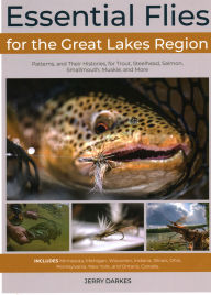 Title: Essential Flies for the Great Lakes Region: Patterns, and Their Histories, for Trout, Steelhead, Salmon, Smallmouth, Muskie, and More, Author: Jerry Darkes