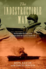 Title: The Indestructible Man: The Incredible True Story of the Legendary Sailor the Japanese Couldn't Kill, Author: Don Keith