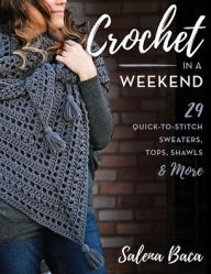 Title: Crochet in a Weekend: 29 Quick-to-Stitch Sweaters, Tops, Shawls & More, Author: Salena Baca