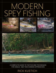 Title: Modern Spey Fishing: A Complete Guide to Tactics and Techniques for Single- and Two-Handed Approaches, Author: Rick Kustich