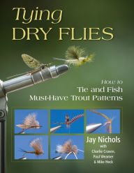 Title: Tying Dry Flies: How to Tie and Fish Must-Have Trout Patterns, Author: Jay Nichols