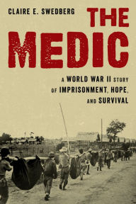 Title: The Medic: A World War II Story of Imprisonment, Hope, and Survival, Author: Claire E. Swedberg