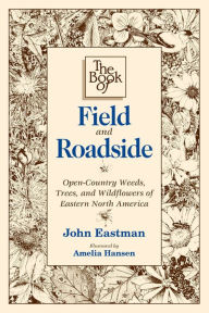 Title: Book of Field & Roadside: Open-Country Weeds, Trees, and Wildflowers of Eastern North America, Author: John Eastman