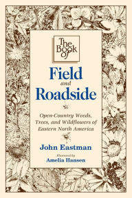 Title: The Book of Field and Roadside: Open-Country Weeds, Trees, and Wildflowers of Eastern North America, Author: John Eastman