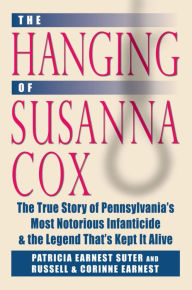 Title: Hanging of Susanna Cox: The True Story of Pennsylvania's Most Notorious Infanticide and the Legend That's Kept It Alive, Author: Patricia Earnest Suter