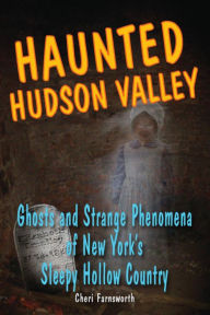 Title: Haunted Hudson Valley: Ghosts and Strange Phenomena of New York's Sleepy Hollow Country, Author: Cheri Farnsworth