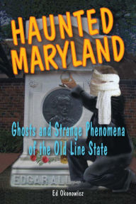 Title: Haunted Maryland: Ghosts and Strange Phenomena of the Old Line State, Author: Ed Okonowicz