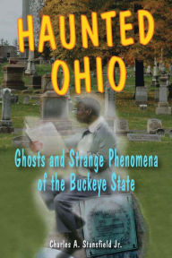 Title: Haunted Ohio: Ghosts and Strange Phenomena of the Buckeye State, Author: Charles A. Stansfield Jr.