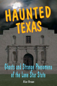 Title: Haunted Texas: Ghosts and Strange Phenomena of the Lone Star State, Author: Alan Brown