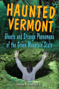 Title: Haunted Vermont: Ghosts and Strange Phenomena of the Green Mountain State, Author: Charles A. Stansfield Jr.