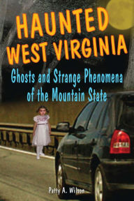 Title: Haunted West Virginia: Ghosts and Strange Phenomena of the Mountain State, Author: Patty A. Wilson