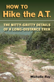 Title: How to Hike the A.T.: The Nitty-Gritty Details of a Long-Distance Trek, Author: Michelle Ray