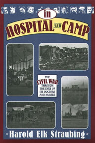 Title: In Hospital and Camp: The Civil War through the Eyes of Its Doctors and Nurses, Author: Harold Elk Straubing
