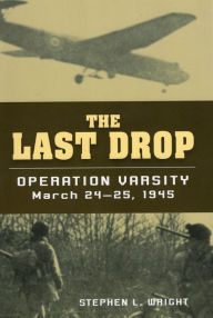 Title: The Last Drop: Operation Varsity, March 24-25, 1945, Author: Stephen L. Wright