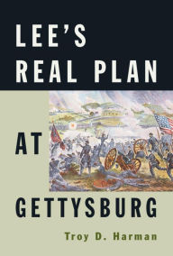 Title: Lee's Real Plan at Gettysburg, Author: Troy D. Harman