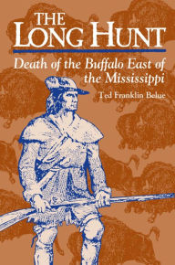 Title: The Long Hunt: Death of the Buffalo East of the Mississippi, Author: Ted Franklin Belue