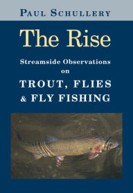 Title: The Rise: Streamside Observations on Trout, Flies, and Fly Fishing, Author: Paul Schullery
