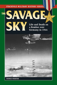 Title: Savage Sky: Life and Death on a Bomber over Germany in 1944, Author: George Webster