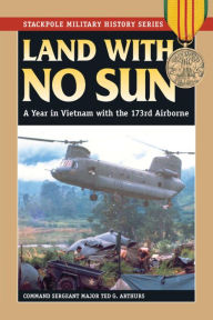 Title: Land With No Sun: A Year in Vietnam with the 173rd Airborne, Author: Ted G. Arthurs